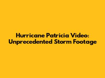 Hurricane Patricia Video: Unprecedented Storm Footage