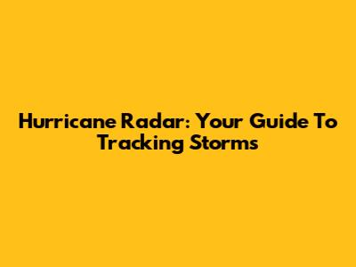 Hurricane Radar: Your Guide To Tracking Storms