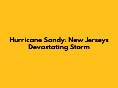 Hurricane Sandy: New Jersey's Devastating Storm
