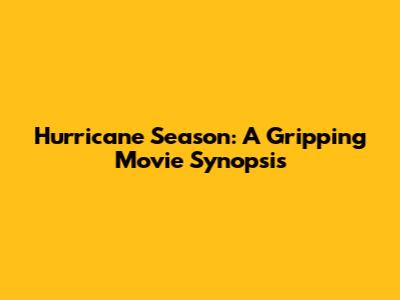 Hurricane Season: A Gripping Movie Synopsis