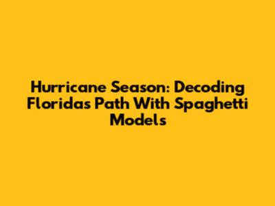 Hurricane Season: Decoding Florida's Path With Spaghetti Models