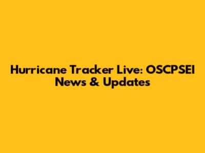 Hurricane Tracker Live: OSCPSEI News & Updates