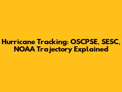 Hurricane Tracking: OSCPSE, SESC, NOAA Trajectory Explained