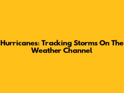Hurricanes: Tracking Storms On The Weather Channel