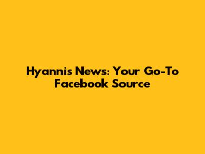 Hyannis News: Your Go-To Facebook Source