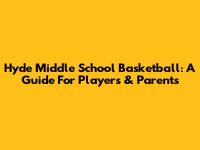 Hyde Middle School Basketball: A Guide For Players & Parents