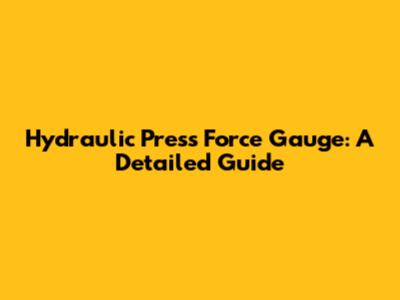 Hydraulic Press Force Gauge: A Detailed Guide