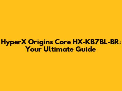HyperX Origins Core HX-KB7BL-BR: Your Ultimate Guide