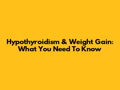 Hypothyroidism & Weight Gain: What You Need To Know