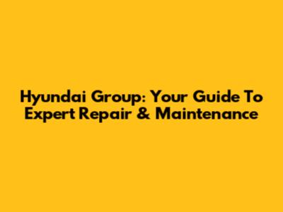 Hyundai Group: Your Guide To Expert Repair & Maintenance