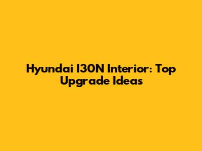 Hyundai I30N Interior: Top Upgrade Ideas