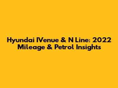 Hyundai IVenue & N Line: 2022 Mileage & Petrol Insights