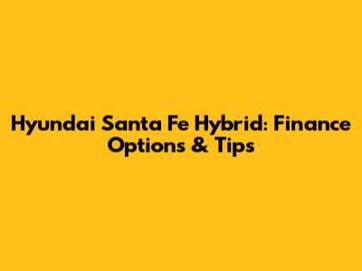 Hyundai Santa Fe Hybrid: Finance Options & Tips