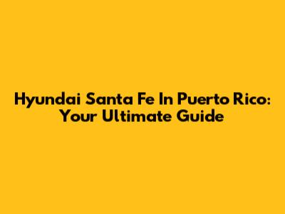 Hyundai Santa Fe In Puerto Rico: Your Ultimate Guide