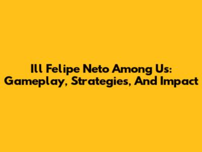I'll Felipe Neto Among Us: Gameplay, Strategies, And Impact