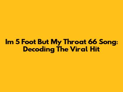 I'm 5 Foot But My Throat 6'6" Song: Decoding The Viral Hit