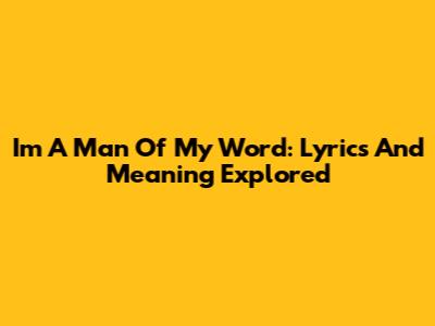 I'm A Man Of My Word: Lyrics And Meaning Explored