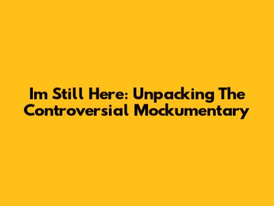 I'm Still Here: Unpacking The Controversial Mockumentary