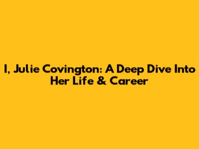 I, Julie Covington: A Deep Dive Into Her Life & Career