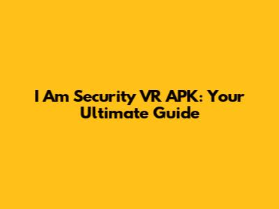 I Am Security VR APK: Your Ultimate Guide