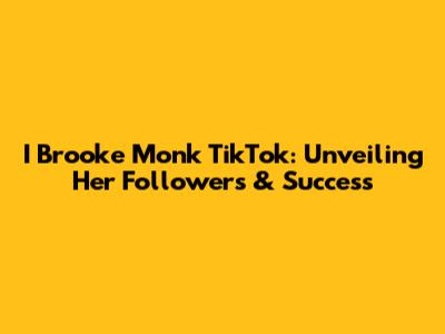 I Brooke Monk TikTok: Unveiling Her Followers & Success