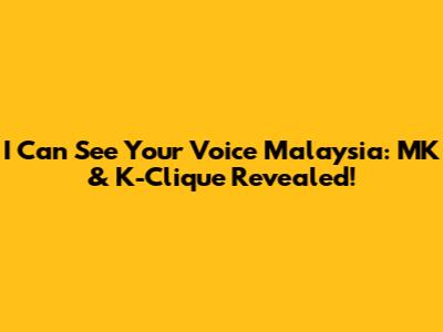 I Can See Your Voice Malaysia: MK & K-Clique Revealed!