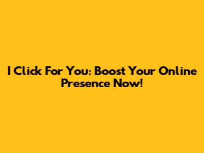 I Click For You: Boost Your Online Presence Now!