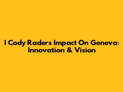 I Cody Rader's Impact On Geneva: Innovation & Vision