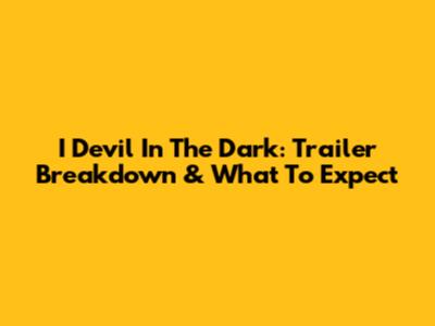I Devil In The Dark: Trailer Breakdown & What To Expect