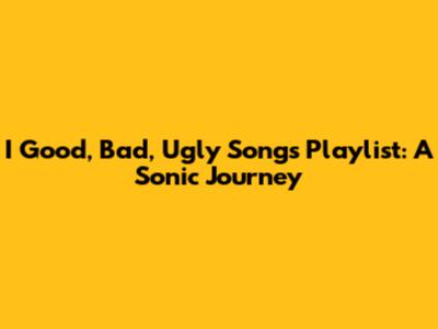 I Good, Bad, Ugly Songs Playlist: A Sonic Journey