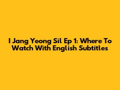 I Jang Yeong Sil Ep 1: Where To Watch With English Subtitles