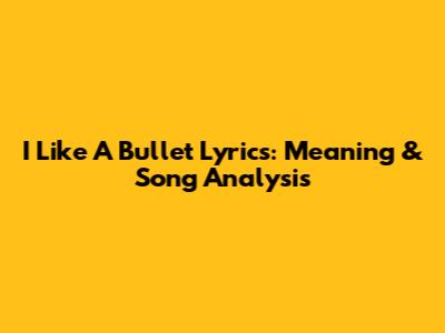 I Like A Bullet Lyrics: Meaning & Song Analysis