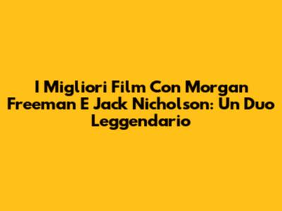 I Migliori Film Con Morgan Freeman E Jack Nicholson: Un Duo Leggendario