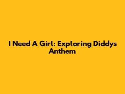 I Need A Girl: Exploring Diddy's Anthem