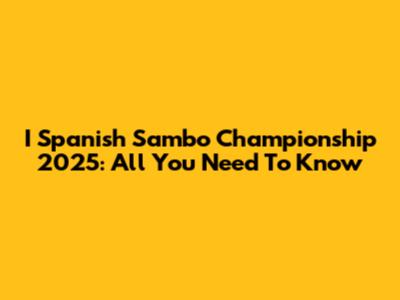 I Spanish Sambo Championship 2025: All You Need To Know