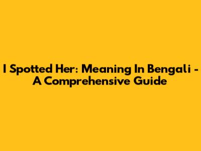 I Spotted Her: Meaning In Bengali - A Comprehensive Guide
