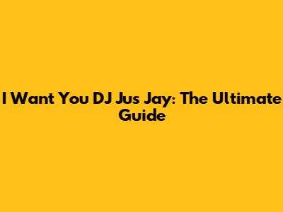 I Want You DJ Jus Jay: The Ultimate Guide