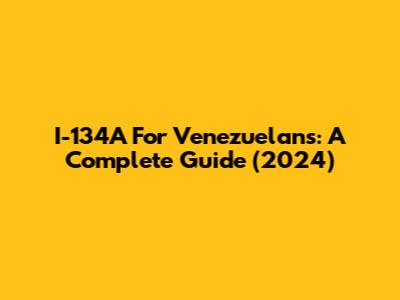 I-134A For Venezuelans: A Complete Guide (2024)