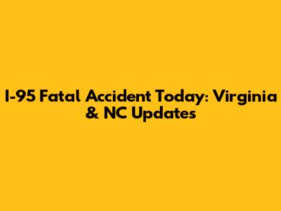 I-95 Fatal Accident Today: Virginia & NC Updates