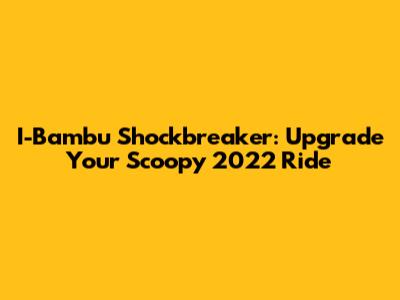 I-Bambu Shockbreaker: Upgrade Your Scoopy 2022 Ride