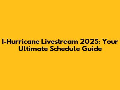 I-Hurricane Livestream 2025: Your Ultimate Schedule Guide