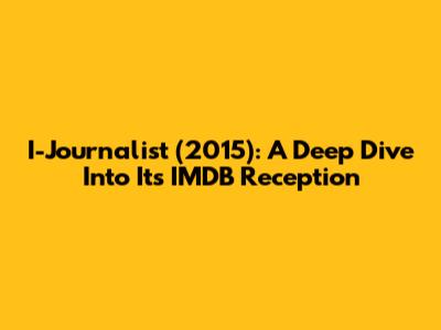 I-Journalist (2015): A Deep Dive Into Its IMDB Reception