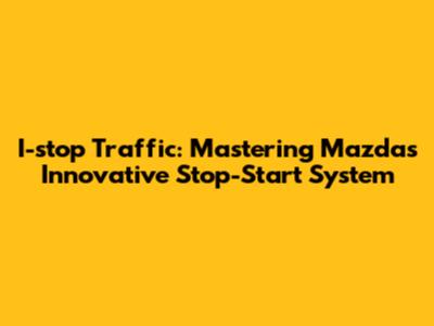 I-stop Traffic: Mastering Mazda's Innovative Stop-Start System