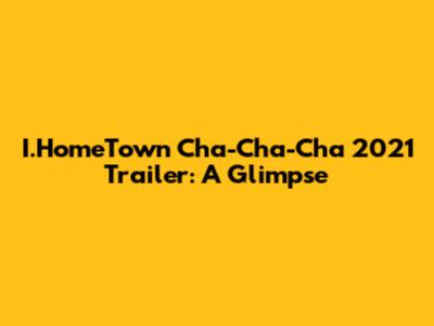 I.HomeTown Cha-Cha-Cha 2021 Trailer: A Glimpse