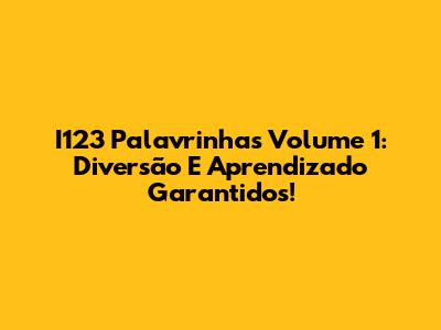 I123 Palavrinhas Volume 1: Diversão E Aprendizado Garantidos!