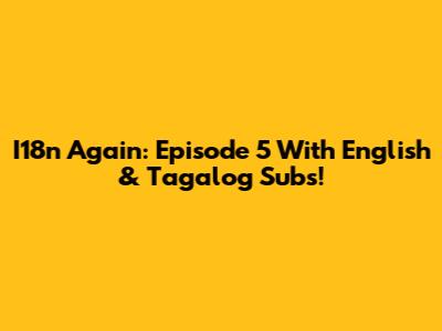 I18n Again: Episode 5 With English & Tagalog Subs!