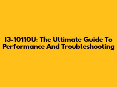 I3-10110U: The Ultimate Guide To Performance And Troubleshooting