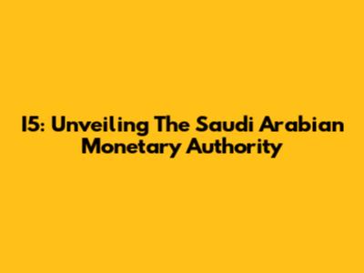 I5: Unveiling The Saudi Arabian Monetary Authority