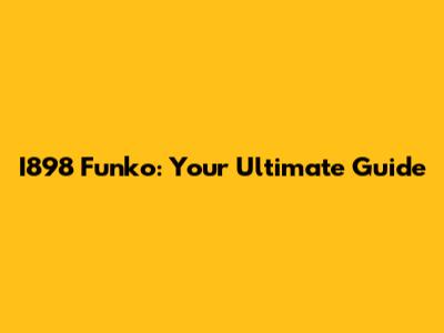 I898 Funko: Your Ultimate Guide