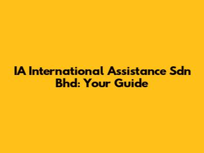 IA International Assistance Sdn Bhd: Your Guide